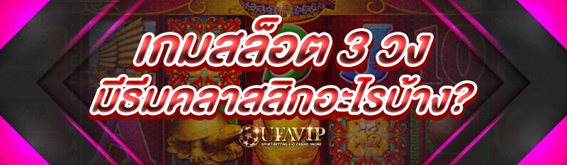เกมสล็อต 3 วง มีธีมคลาสสิกอะไรบ้าง?