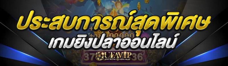 ประสบการณ์สุดพิเศษ เกมยิงปลาออนไลน์